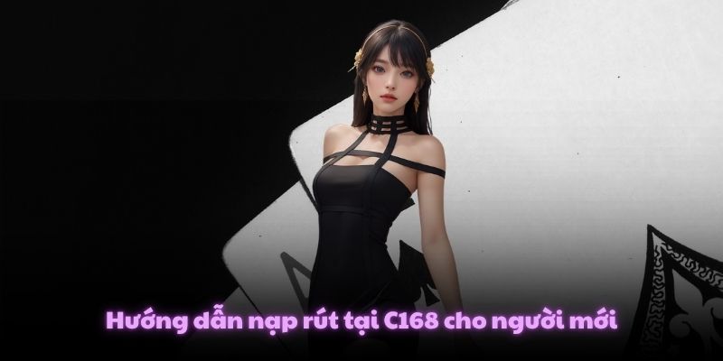 Hướng dẫn nạp rút tại C168 cho người mới